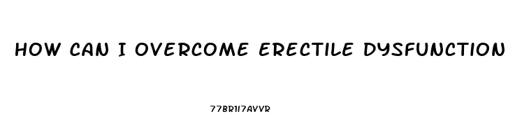 How Can I Overcome Erectile Dysfunction