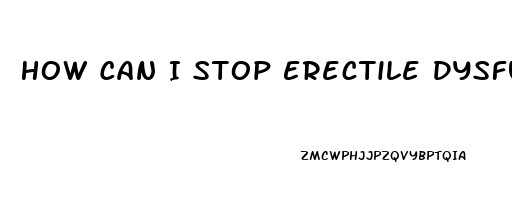 How Can I Stop Erectile Dysfunction