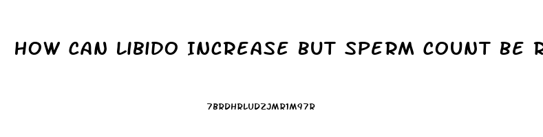 How Can Libido Increase But Sperm Count Be Reduced