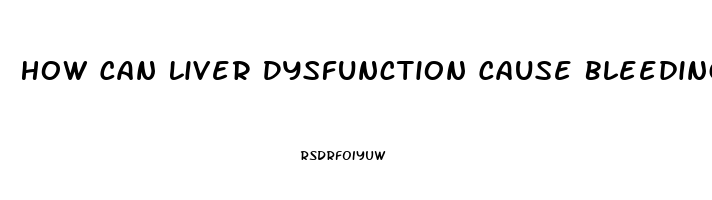 How Can Liver Dysfunction Cause Bleeding Disorders