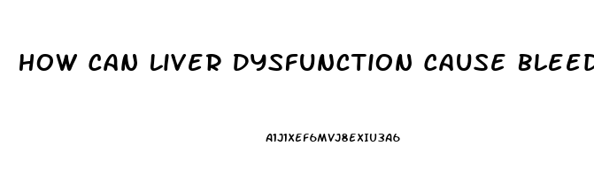 How Can Liver Dysfunction Cause Bleeding Disorders