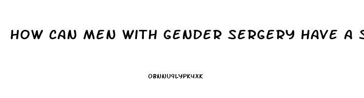 How Can Men With Gender Sergery Have A Sex Drive