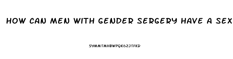 How Can Men With Gender Sergery Have A Sex Drive