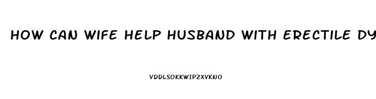 How Can Wife Help Husband With Erectile Dysfunction