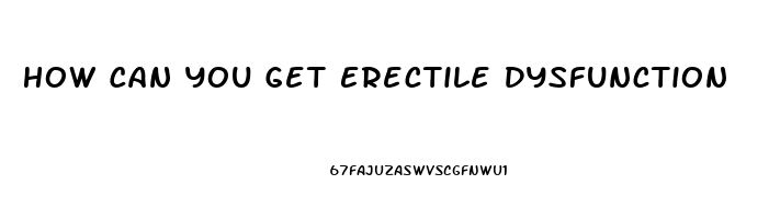 How Can You Get Erectile Dysfunction