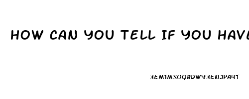 How Can You Tell If You Have Erectile Dysfunction