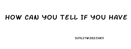 How Can You Tell If You Have Erectile Dysfunction