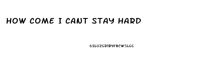 How Come I Cant Stay Hard