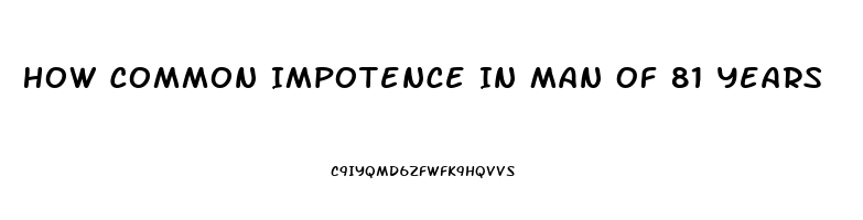 How Common Impotence In Man Of 81 Years