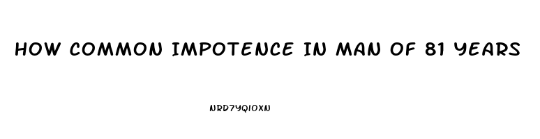 How Common Impotence In Man Of 81 Years