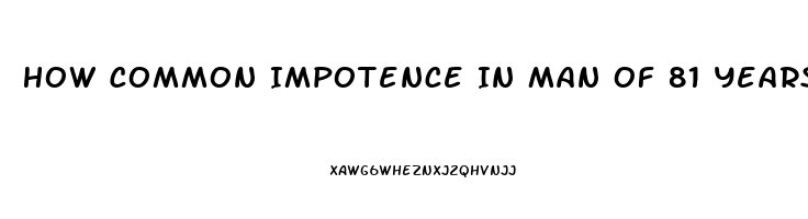 How Common Impotence In Man Of 81 Years