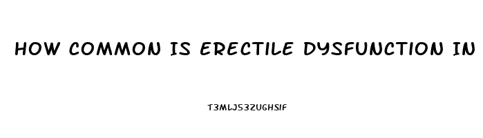 How Common Is Erectile Dysfunction In 60s