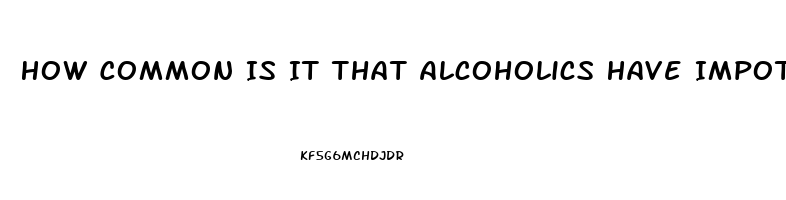 How Common Is It That Alcoholics Have Impotence