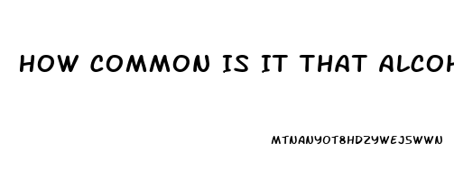 How Common Is It That Alcoholics Have Impotence