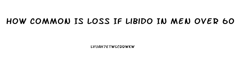 How Common Is Loss If Libido In Men Over 60