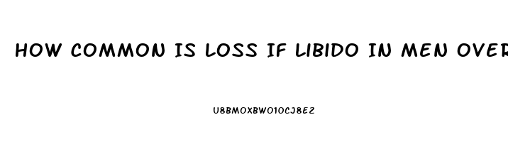 How Common Is Loss If Libido In Men Over 60