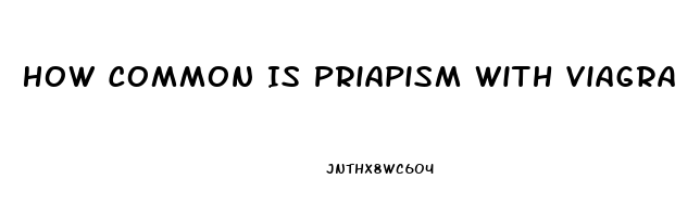 How Common Is Priapism With Viagra