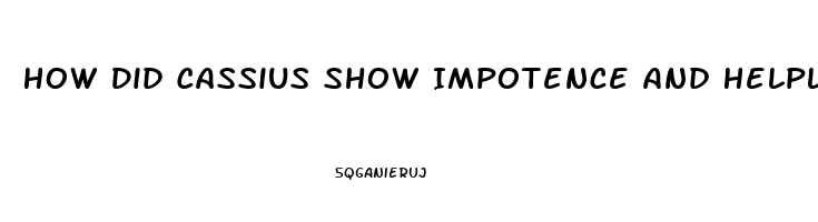How Did Cassius Show Impotence And Helplessness