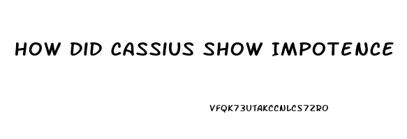 How Did Cassius Show Impotence