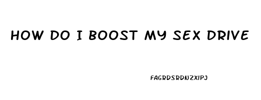 How Do I Boost My Sex Drive