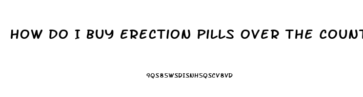 How Do I Buy Erection Pills Over The Counter