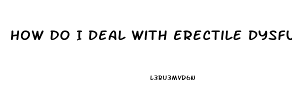 How Do I Deal With Erectile Dysfunction