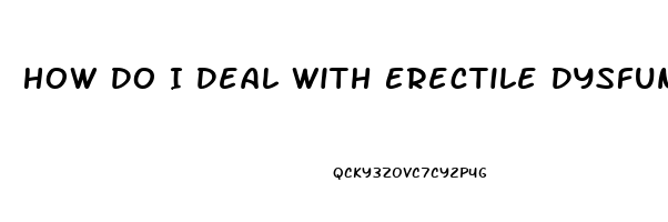 How Do I Deal With Erectile Dysfunction