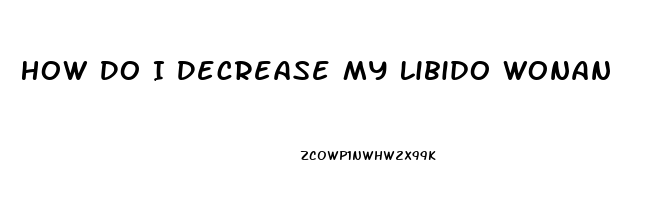 How Do I Decrease My Libido Wonan