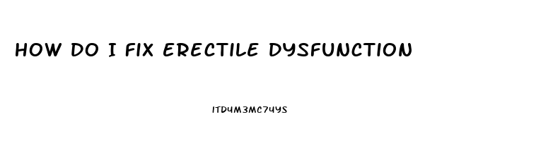 How Do I Fix Erectile Dysfunction