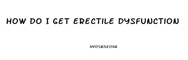 How Do I Get Erectile Dysfunction