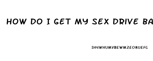 How Do I Get My Sex Drive Back Female