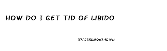 How Do I Get Tid Of Libido