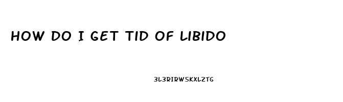 How Do I Get Tid Of Libido