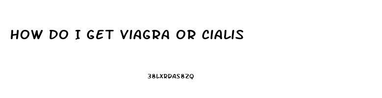 How Do I Get Viagra Or Cialis