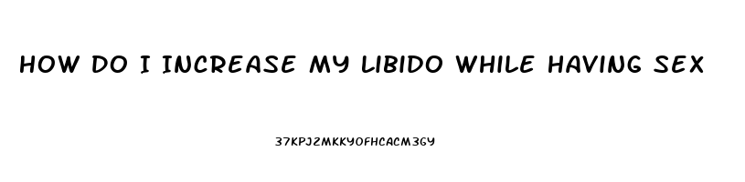 How Do I Increase My Libido While Having Sex