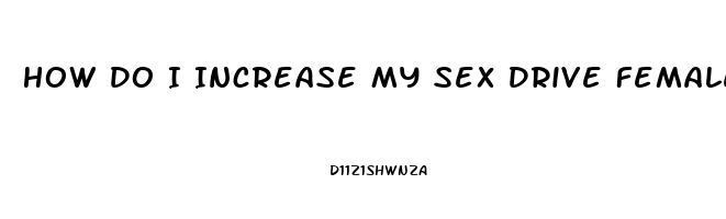 How Do I Increase My Sex Drive Female