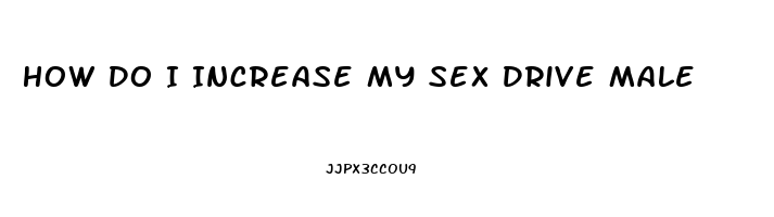 How Do I Increase My Sex Drive Male