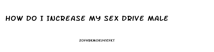 How Do I Increase My Sex Drive Male