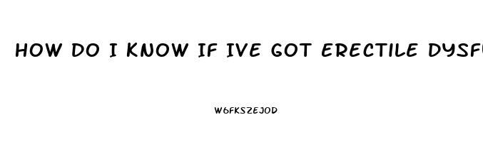 How Do I Know If Ive Got Erectile Dysfunction