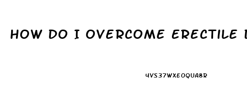 How Do I Overcome Erectile Dysfunction