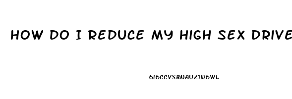 How Do I Reduce My High Sex Drive In Male