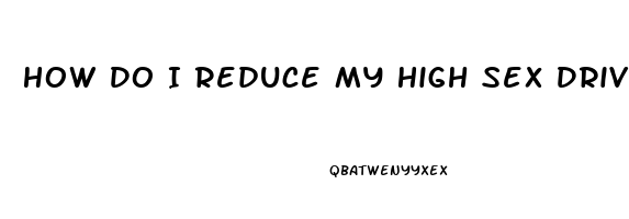 How Do I Reduce My High Sex Drive In Male