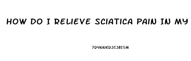 How Do I Relieve Sciatica Pain In My Leg