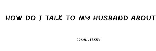 How Do I Talk To My Husband About Erectile Dysfunction
