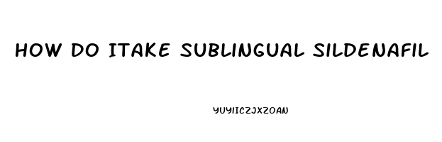 How Do Itake Sublingual Sildenafil
