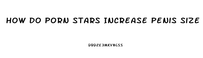 How Do Porn Stars Increase Penis Size