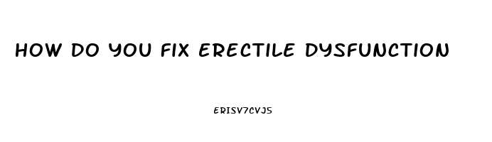 How Do You Fix Erectile Dysfunction