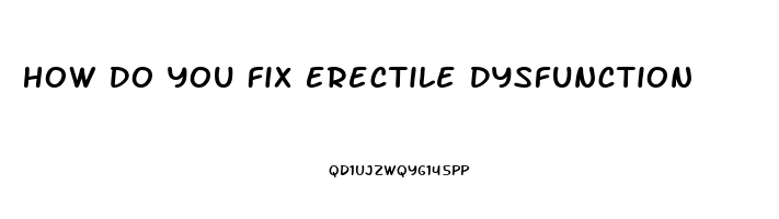 How Do You Fix Erectile Dysfunction