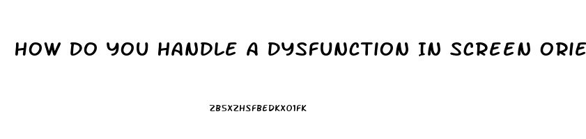 How Do You Handle A Dysfunction In Screen Orientation