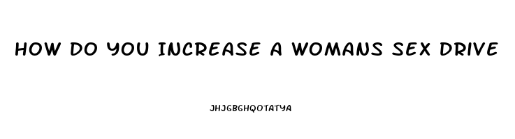 How Do You Increase A Womans Sex Drive